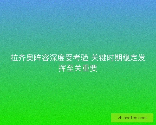 拉齐奥阵容深度受考验 关键时期稳定发挥至关重要